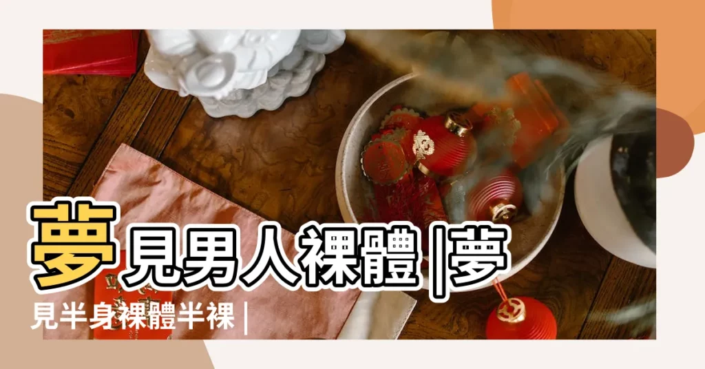 夢見男人裸體 |夢見半身裸體半裸 |夢見裸男 |【夢見半裸體男人】