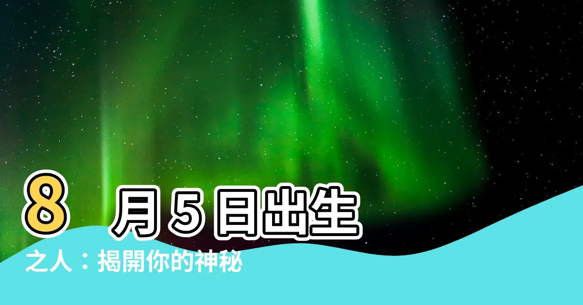 【8月5號】8 月 5 日出生之人：揭開你的神秘性格特質