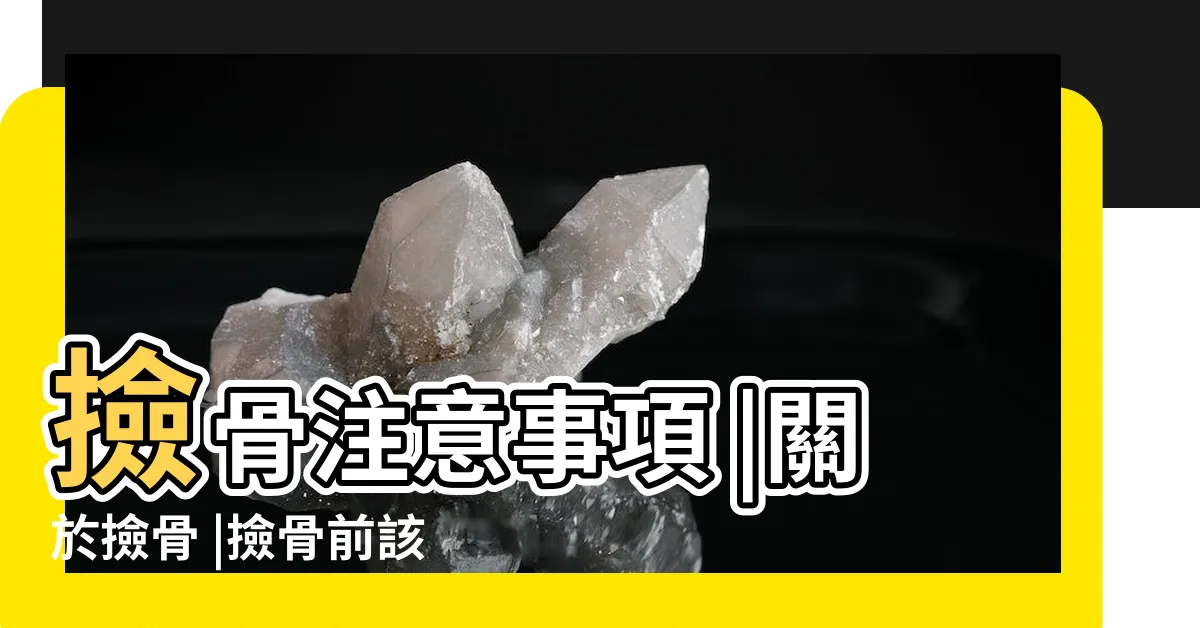 【撿骨注意事項】撿骨注意事項 |關於撿骨 |撿骨前該準備或是注意哪些事項呢 |