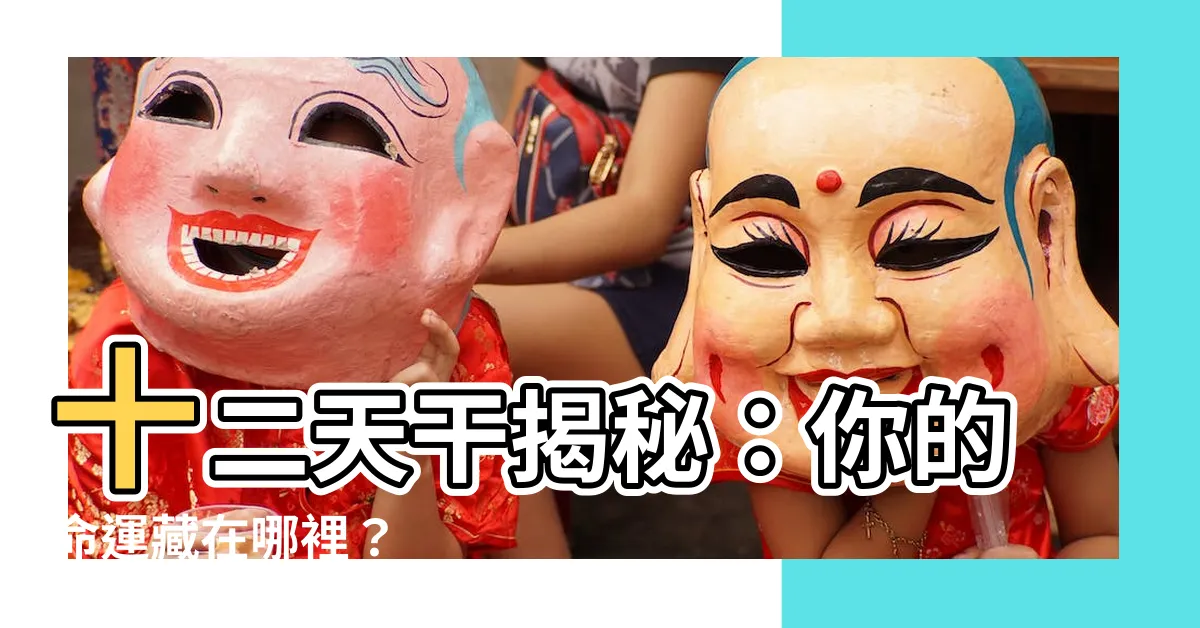 【十二天幹】十二天幹揭秘：你的命運藏在哪裡？