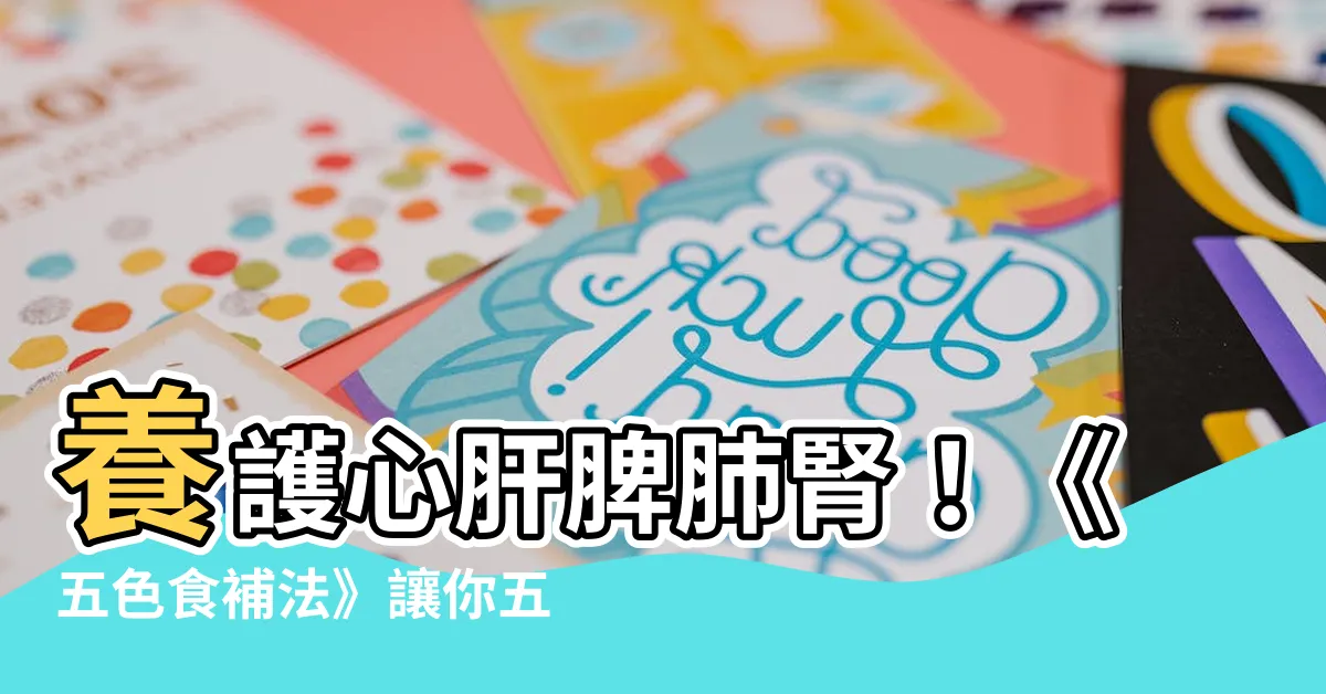 【心肝脾肺腎五行】養護心肝脾肺腎！《五色食補法》讓你五行順暢、氣血調和