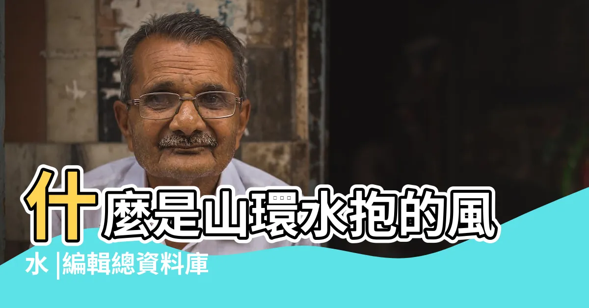 【山環水抱】什麼是山環水抱的風水 |編輯總資料庫 |山環水抱 |