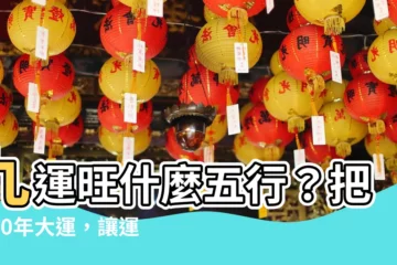 【九運旺什麼五行】九運旺什麼五行？把握20年大運，讓運勢鴻運當頭！