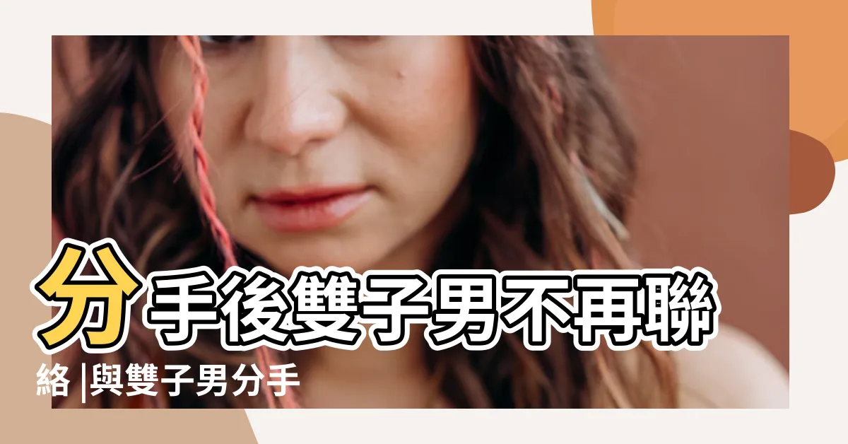 【雙子男分手後不聯絡】分手後雙子男不再聯絡 |與雙子男分手後的聯絡 |分手後雙子男不聯絡你 |