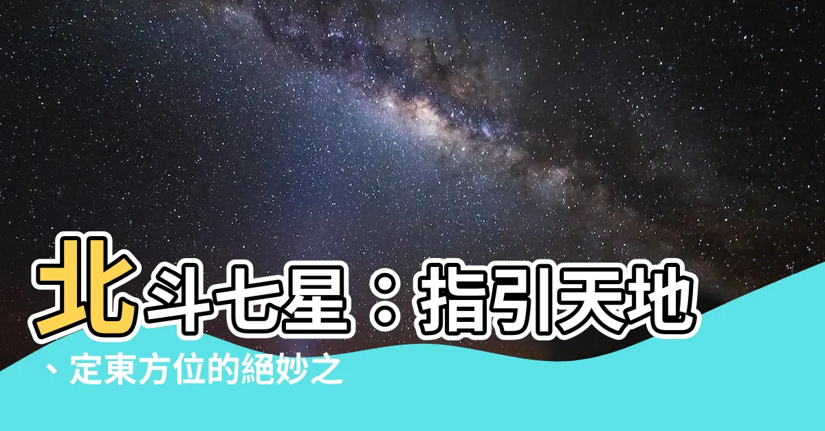 【北斗七星 方位】北斗七星：指引天地、定東方位的絕妙之星