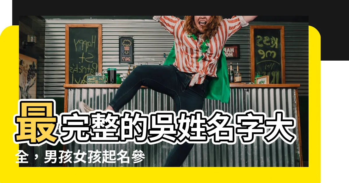 【吳姓名】最完整的吳姓名字大全，男孩女孩起名參考！