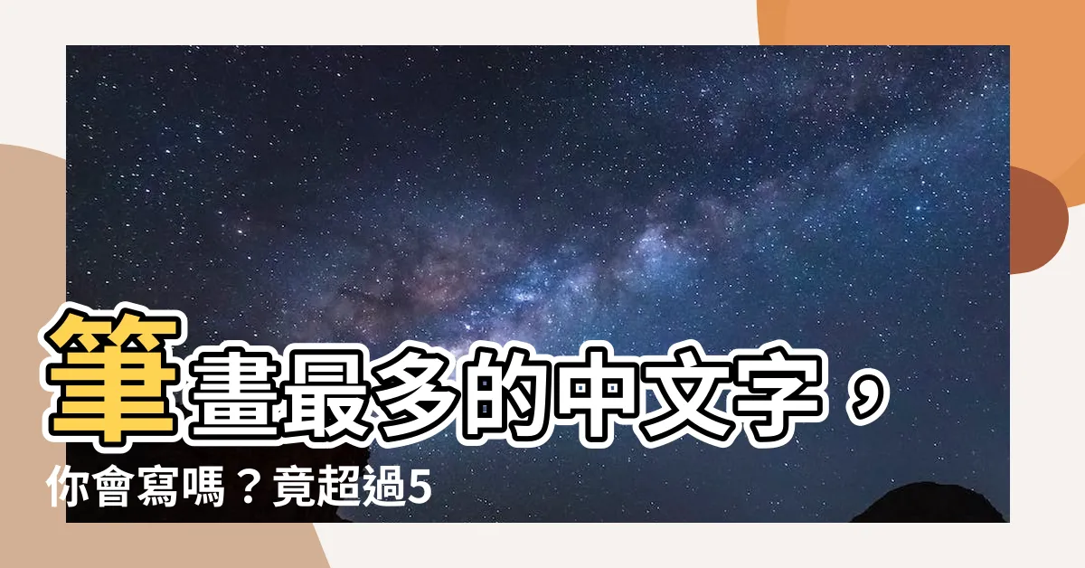 【筆劃多的字】筆畫最多的中文字，你會寫嗎？竟超過50畫！