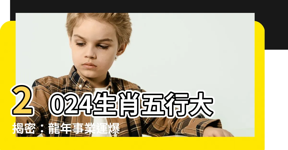 【2024生肖五行】2024生肖五行大揭密：龍年事業運爆棚的4大生肖星座