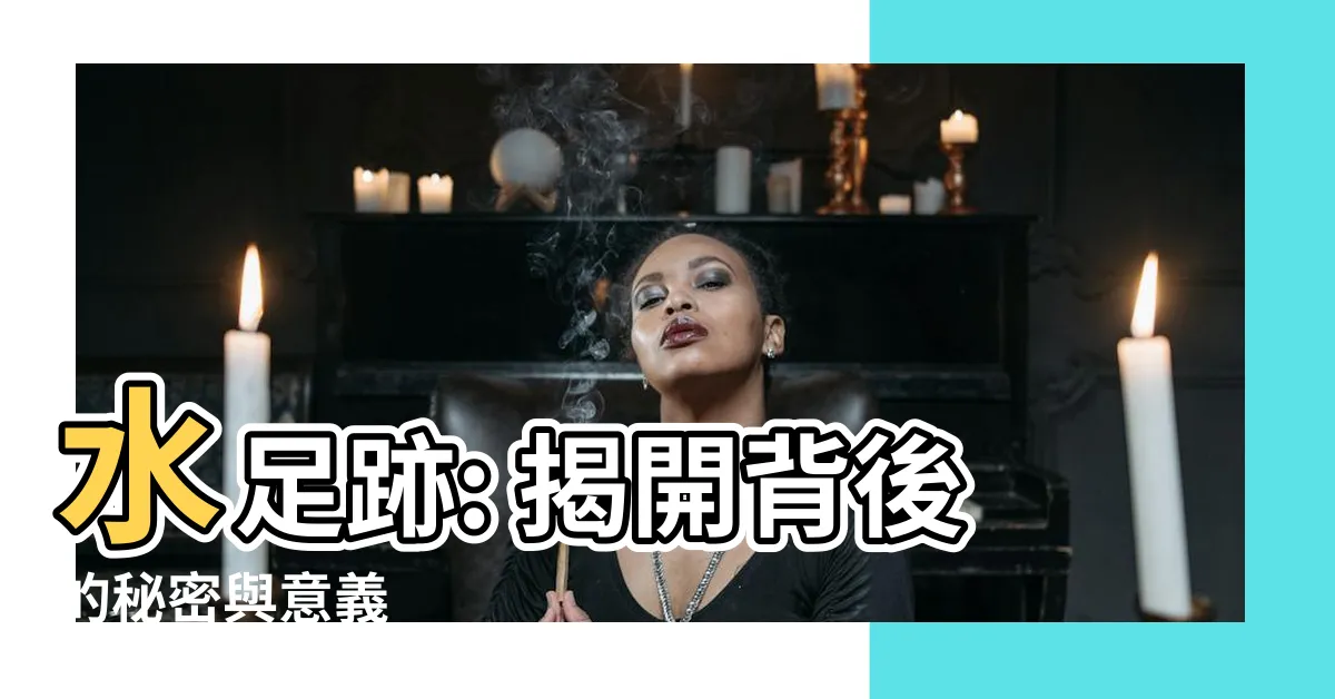 【水足跡意思】水足跡: 揭開背後的秘密與意義