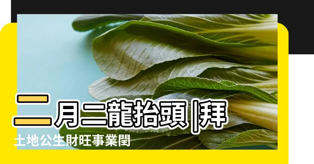二月二龍抬頭 |拜土地公生財旺事業閏二月帶豬腳麵線為 |【農曆二月二】