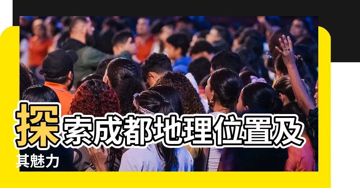 【成都地理位置】探索成都地理位置及其魅力