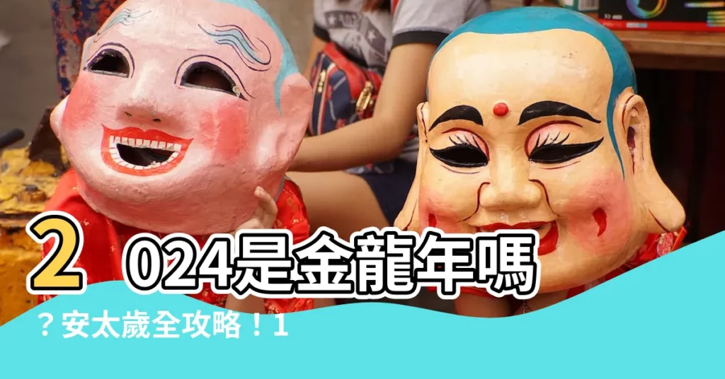 【2024是金龍年嗎】2024是金龍年嗎？安太歲全攻略！12生肖對照表一次搞定！