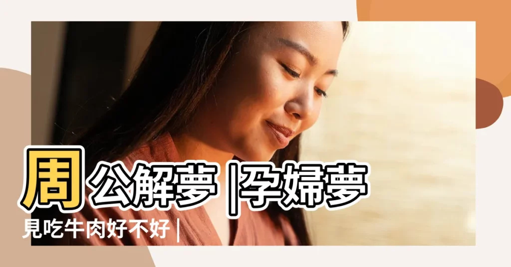 周公解夢 |孕婦夢見吃牛肉好不好 |夢見大塊肉片 |【孕婦夢見自己吃牛肉片】