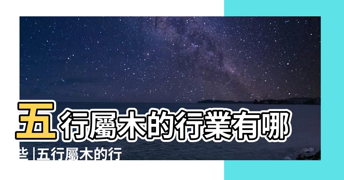 【屬木的行業】五行屬木的行業有哪些 |五行屬木的行業或職業看法 |五行屬木的行業有哪些 |