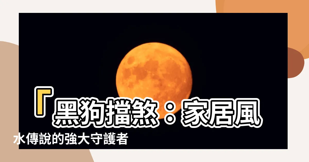 【黑狗擋煞】「黑狗擋煞：家居風水傳説的強大守護者」