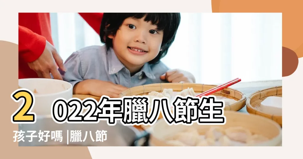 2022年臘八節生孩子好嗎 |臘八節出生的寶寶好嗎 |當日黃曆宜剖腹產嗎 |【臘八生小孩好嗎】