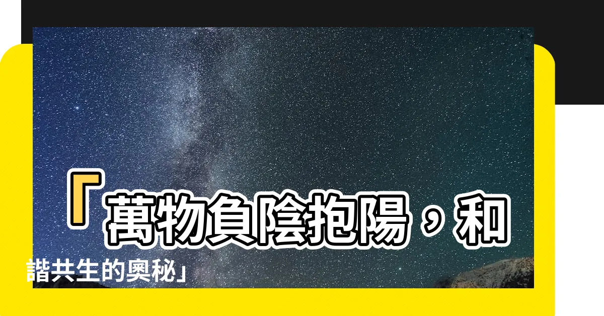 【負陰抱陽】「萬物負陰抱陽，和諧共生的奧秘」