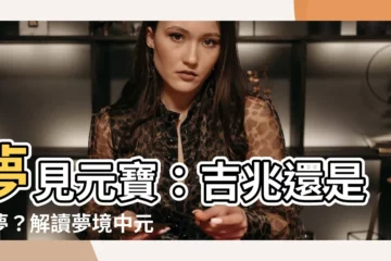【夢見元寶】夢見元寶：吉兆還是噩夢？解讀夢境中元寶的寓意