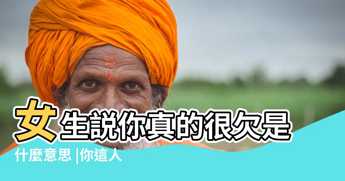 【你很欠意思】女生説你真的很欠是什麼意思 |你這人怎麼這麼欠是什麼意思 |你好欠啊是什麼意思 |