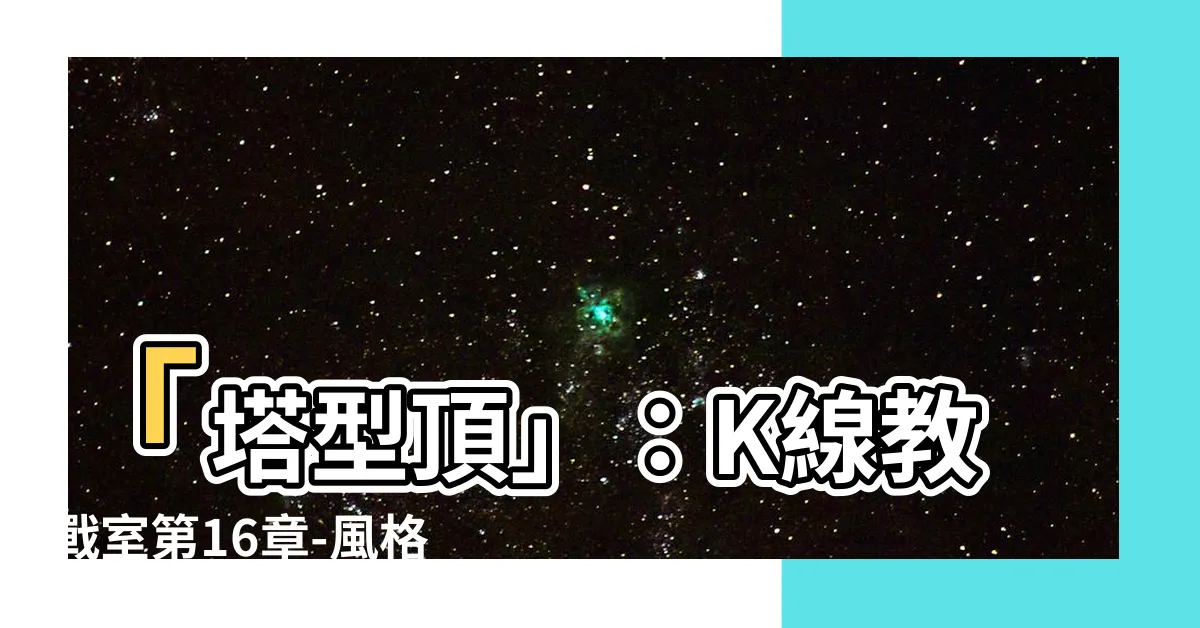 【塔型頂】「塔型頂」：K線教戰室第16章-風格轉換的秘密武器+