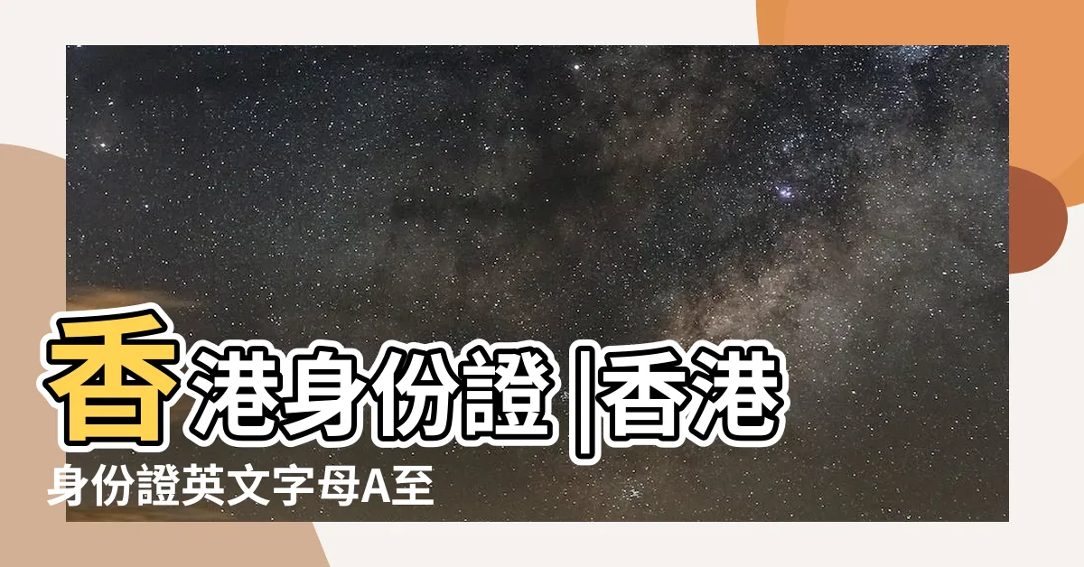 【香港身份證號碼是哪個】香港身份證 |香港身份證英文字母A至Z意思 |號碼3大特別含義 |