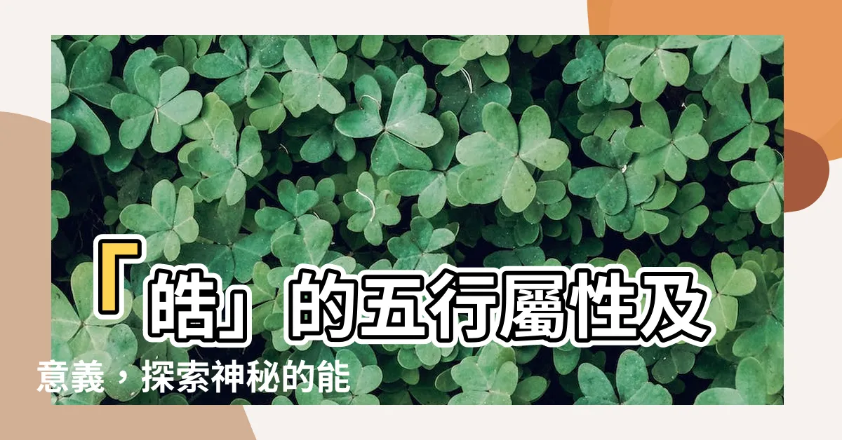 【皓 屬性】「皓」的五行屬性及意義，探索神秘的能量