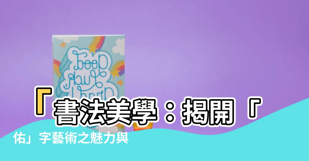 【佑的意思】「書法美學：揭開「佑」字藝術之魅力與意義」
