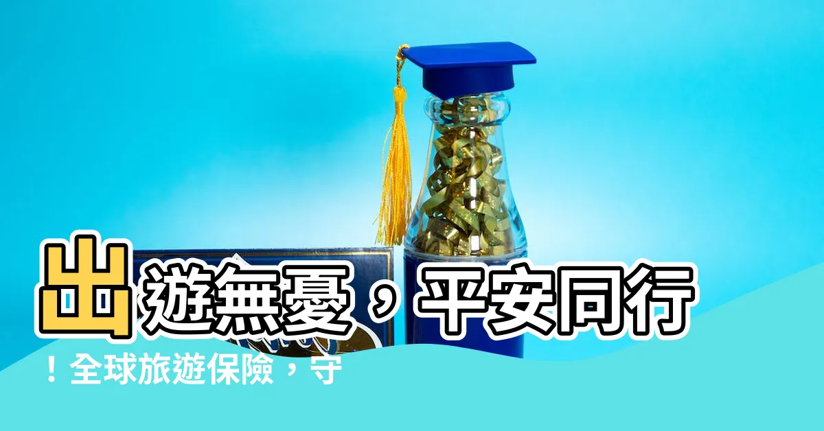 【出行平安】出遊無憂，平安同行！全球旅遊保險，守護您的旅程