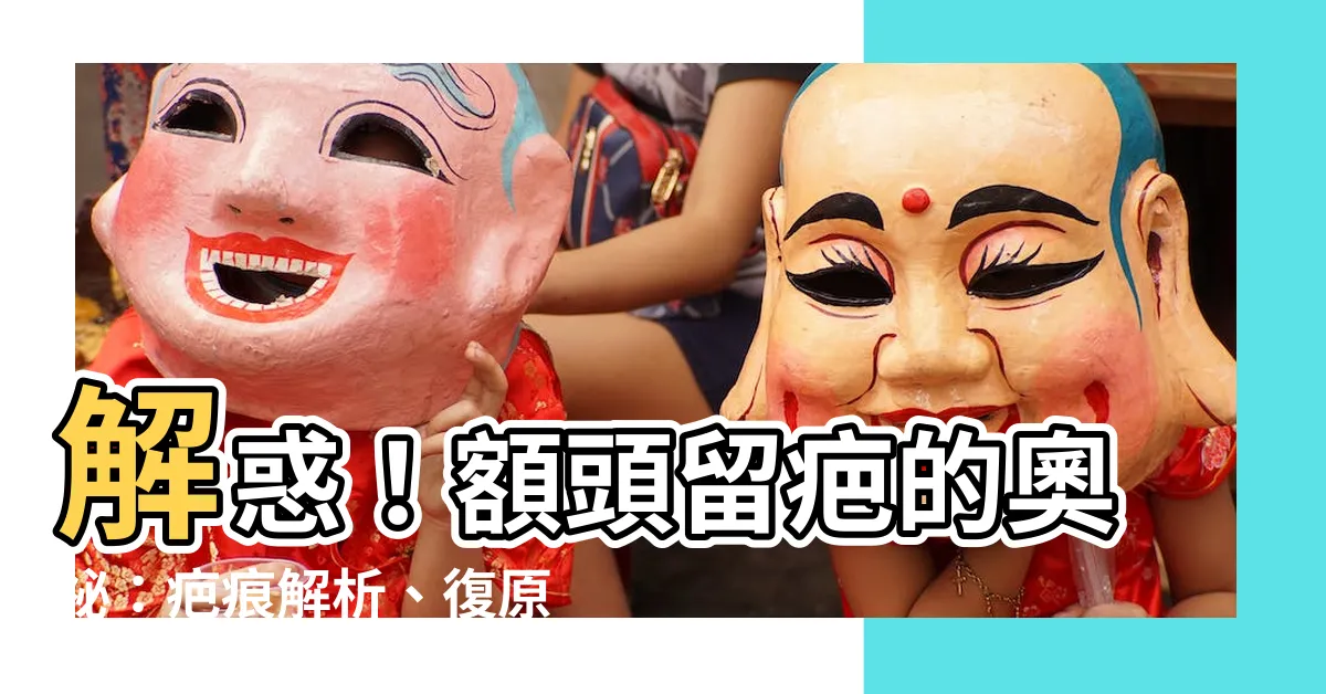 【額頭疤痕】解惑！額頭留疤的奧秘：疤痕解析、復原歷程與事業影響探討