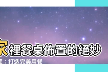 【家裡餐桌擺設】家裡餐桌佈置的絕妙靈感：打造完美用餐氛圍