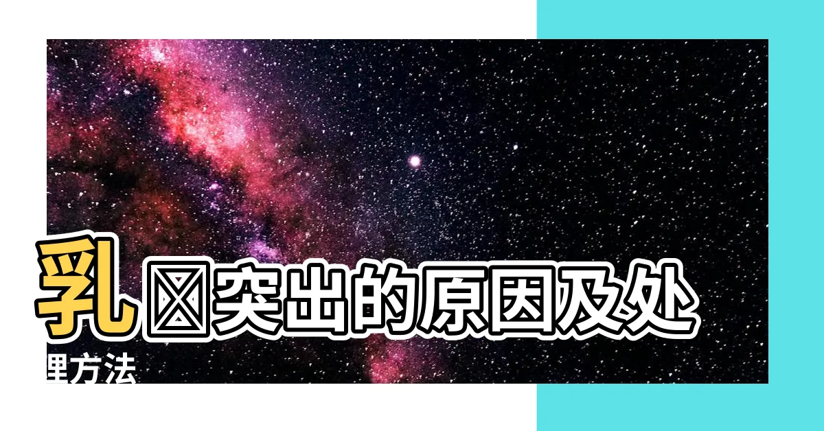 【乳暈凸起】乳暈突出的原因及處理方法