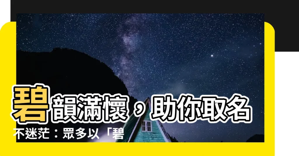 【碧 名字】碧韻滿懷，助你取名不迷茫：眾多以「碧」字命名的好聽寓意佳名