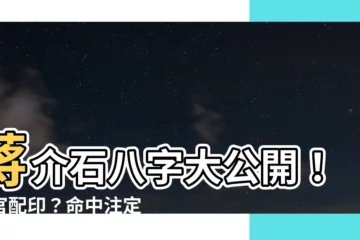【蔣介石 八字】蔣介石八字大公開！傷官配印？命中註定？