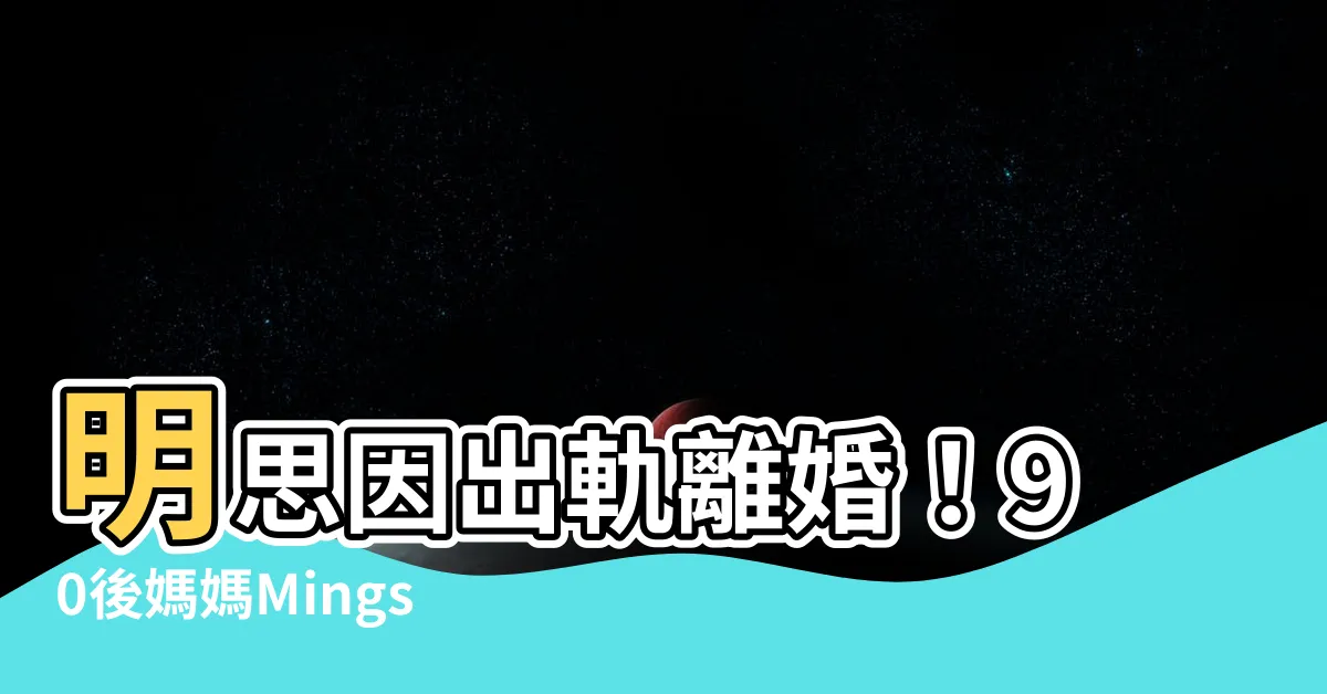 【明思出軌】明思因出軌離婚！90後媽媽Mingsze老公出軌也分居？