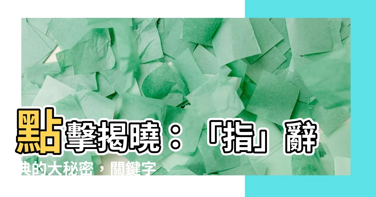 【指意思】點擊揭曉：「指」辭典的大秘密，關鍵字意思輕鬆搞定！