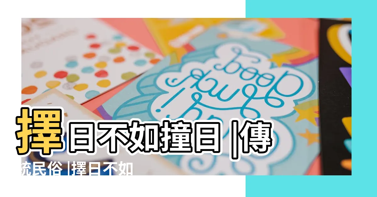 【擇日意思】擇日不如撞日 |傳統民俗 |擇日不如撞日の隠された意味はなんですか |