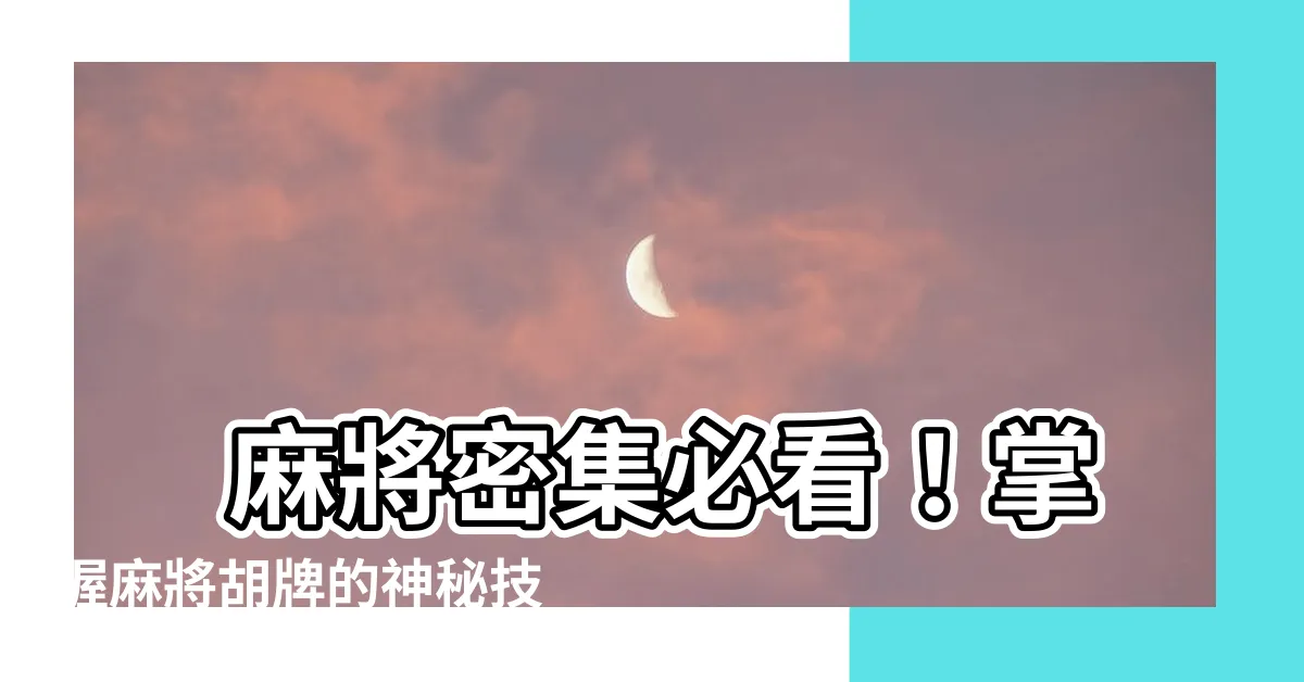 【麻將密集】 麻將密集必看！掌握麻將胡牌的神秘技巧!