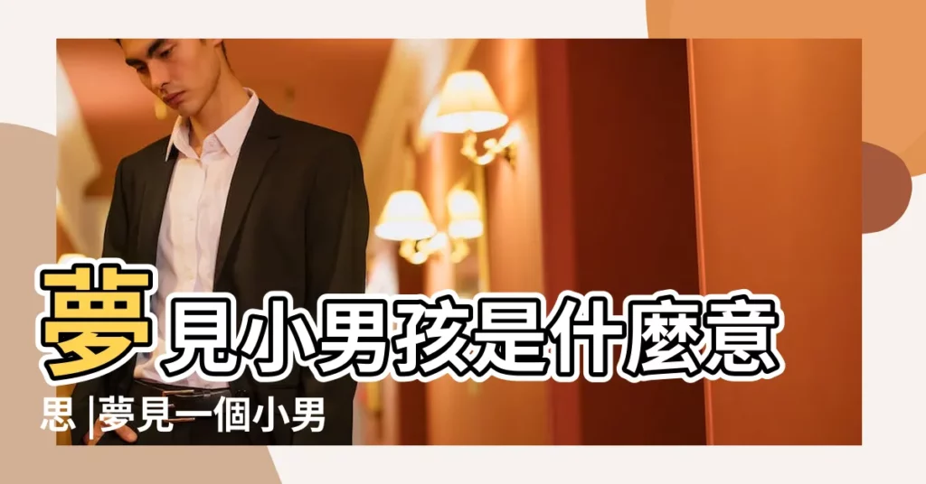 夢見小男孩是什麼意思 |夢見一個小男孩是什麼意思預兆 |夢見別人家的小男孩 |【沒見小男孩是什麼意思】