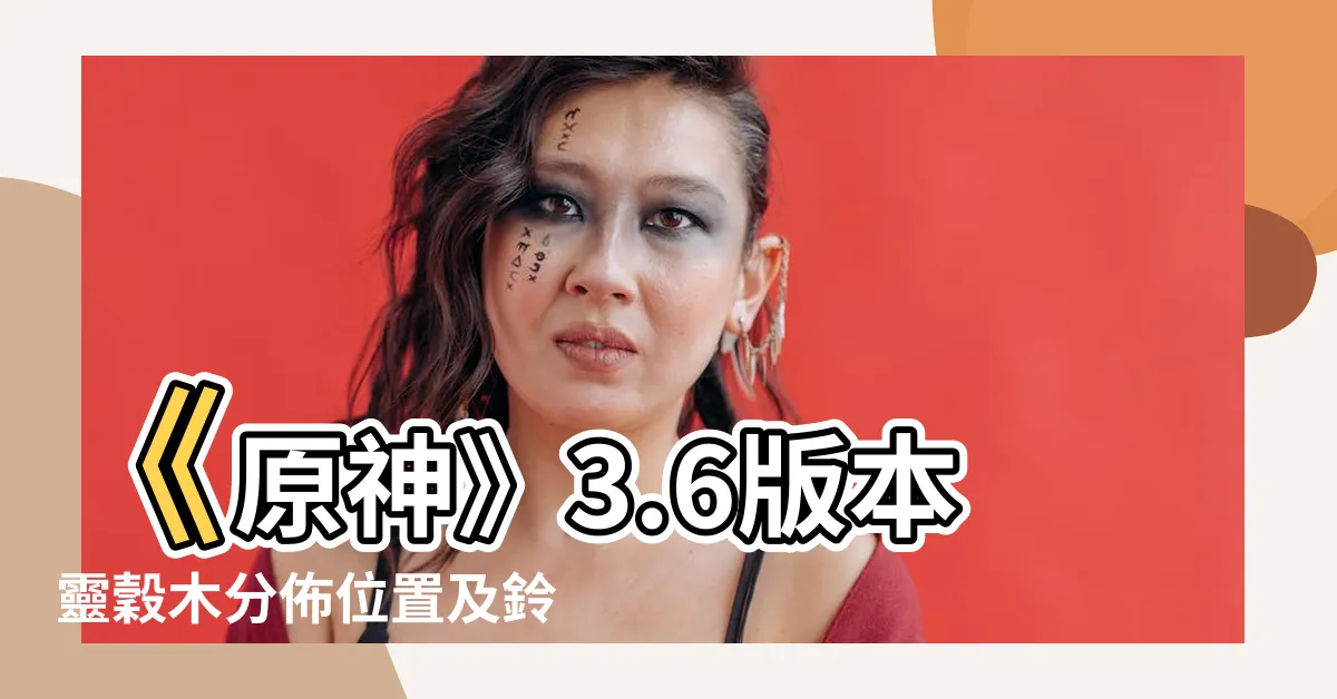 【鈴鼓木原神】《原神》3.6版本靈穀木分佈位置及鈴鼓木原神攻略