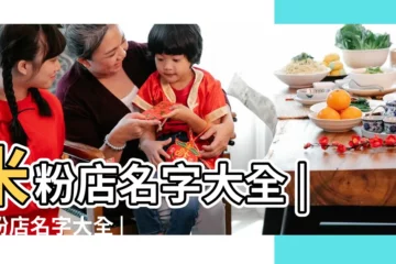 【米粉店叫什麼名字大全】米粉店名字大全 |米粉店名字大全 |粉店名字大全 |