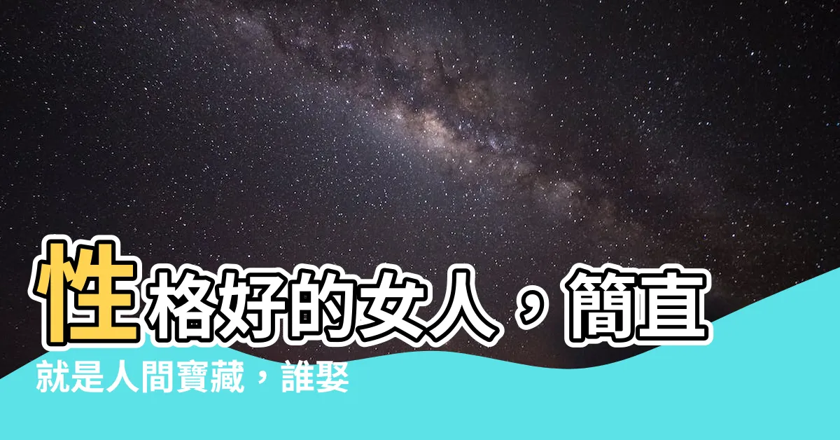 【性格好的女人】性格好的女人，簡直就是人間寶藏，誰娶到都走運！