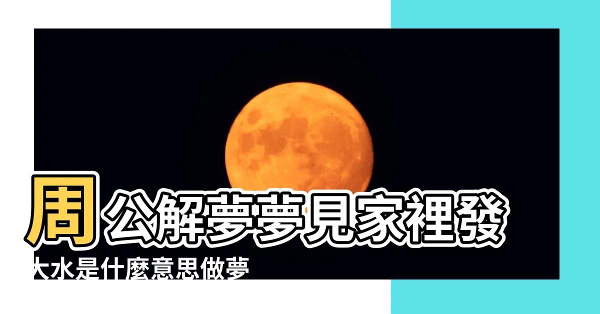 【夢到家裡淹水】周公解夢夢見家裡發大水是什麼意思做夢夢到 |夢到家裏進水 |周公解夢 |