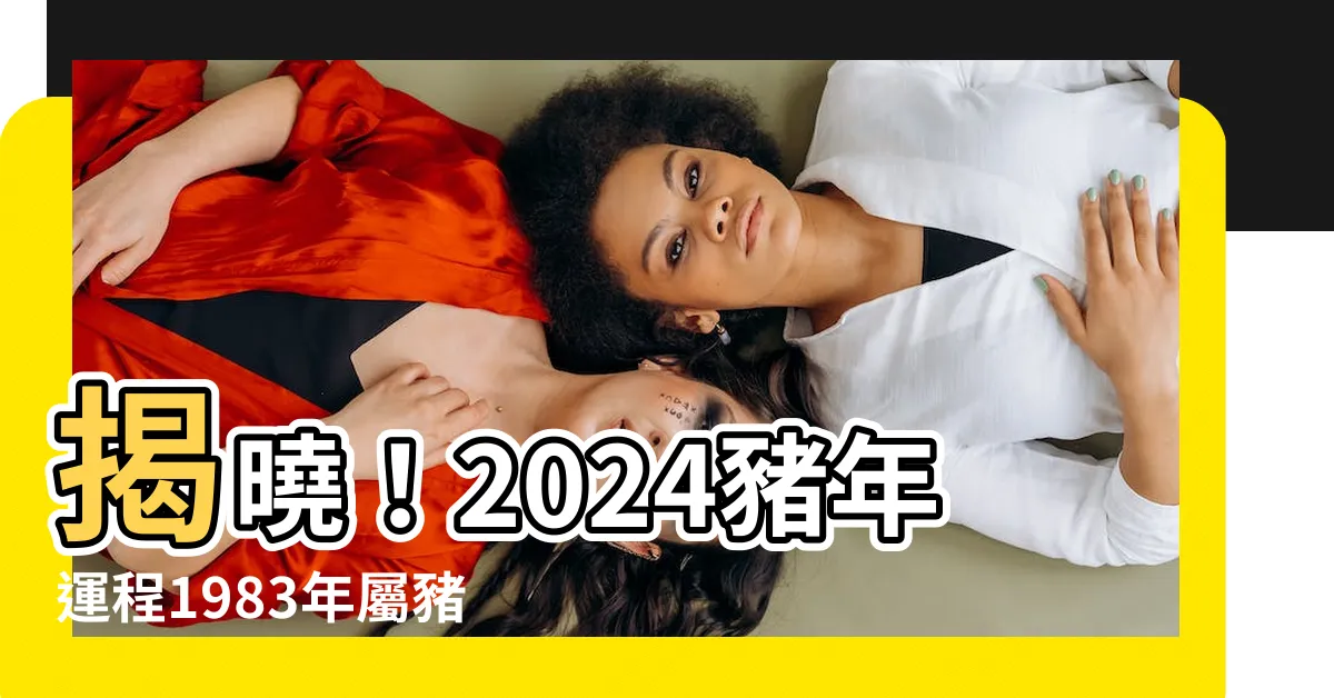 【2024豬年運程1983女】揭曉！2024豬年運程1983年屬豬女全方位解析