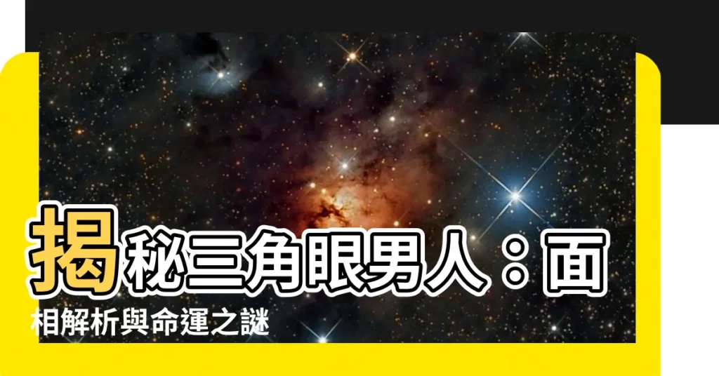 【三角眼男人】揭秘三角眼男人：面相解析與命運之謎