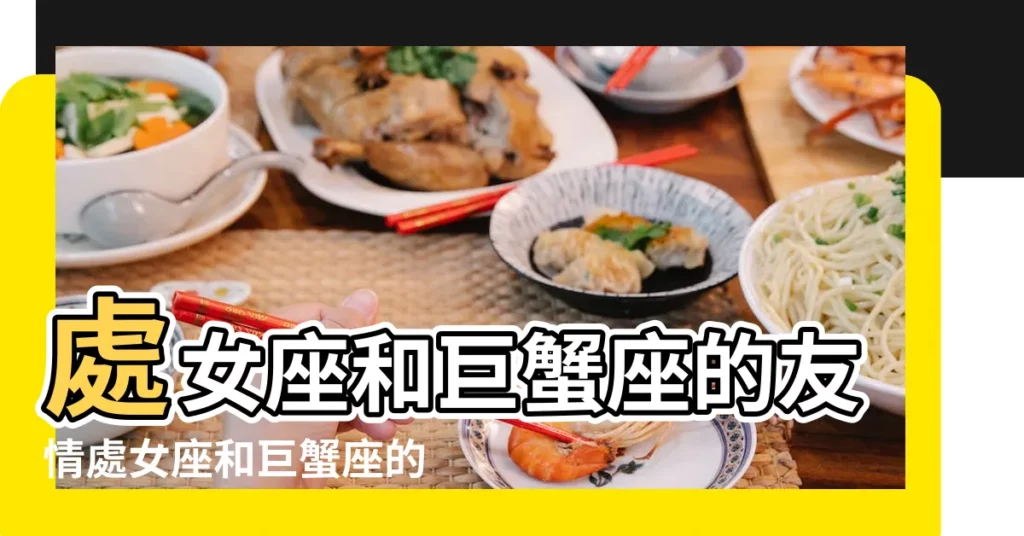 處女座和巨蟹座的友情處女座和巨蟹座的友情指數是多少 |巨蟹座和處女座的友情好不好 |巨蟹座和處女座能做朋友嗎 |【處女座與巨蟹座能做朋友嗎】