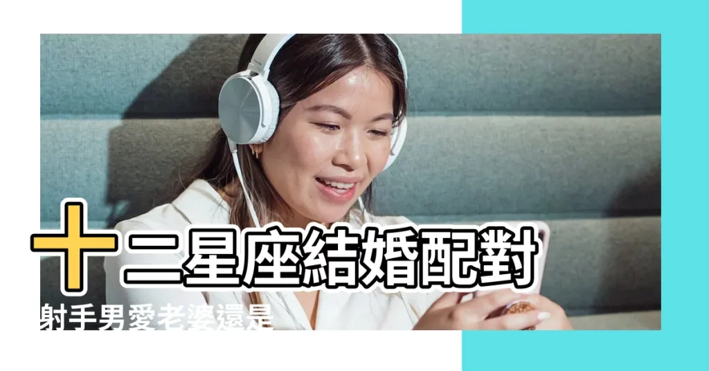 十二星座結婚配對 |射手男愛老婆還是情人 |射手男結婚後會專一嗎 |【射手男會兼顧老婆和情人】
