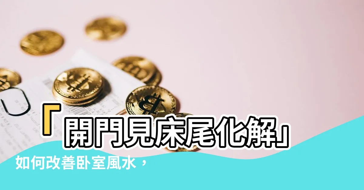 【開門見牀尾化解】「開門見牀尾化解」如何改善卧室風水，提升懷孕機會的煞密方法！