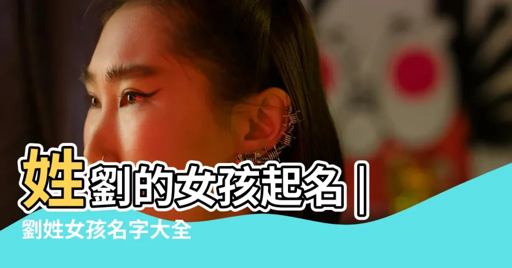 姓劉的女孩起名 |劉姓女孩名字大全 |劉姓好聽 |【姓劉女孩好聽的名字】