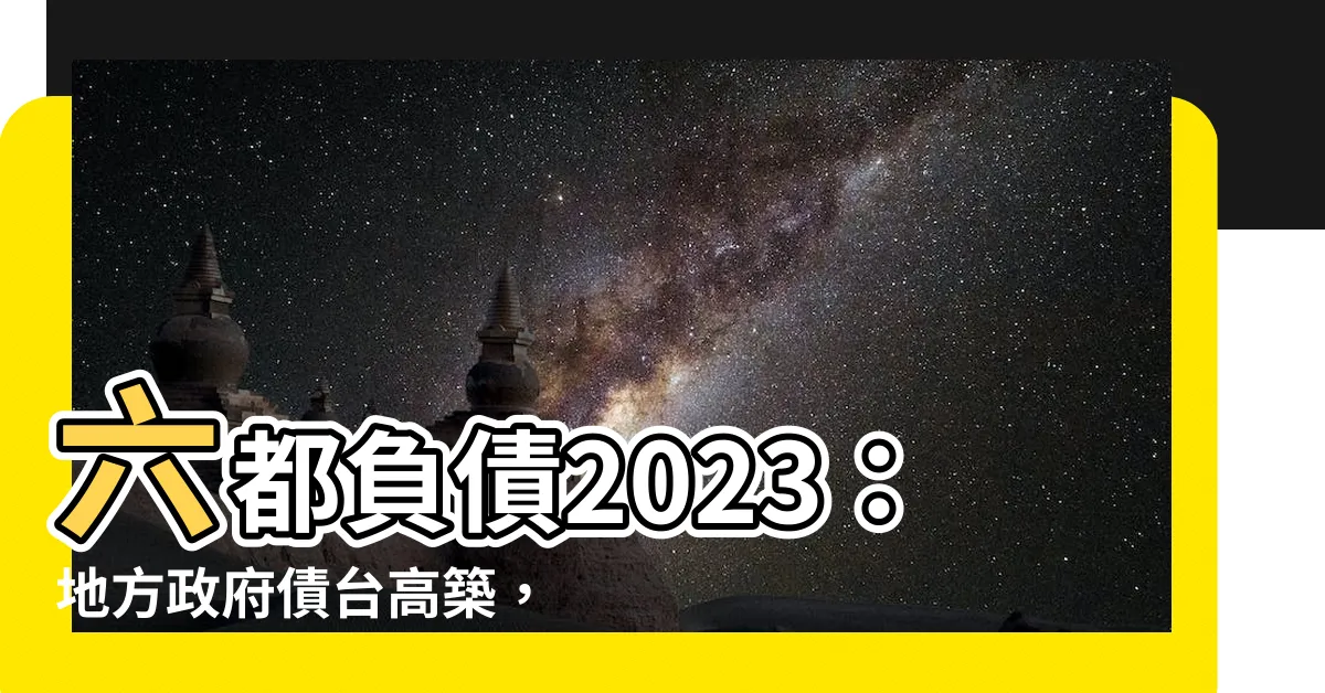 【六都負債2023】六都負債2023：地方政府債台高築，社福加碼仍不手軟！