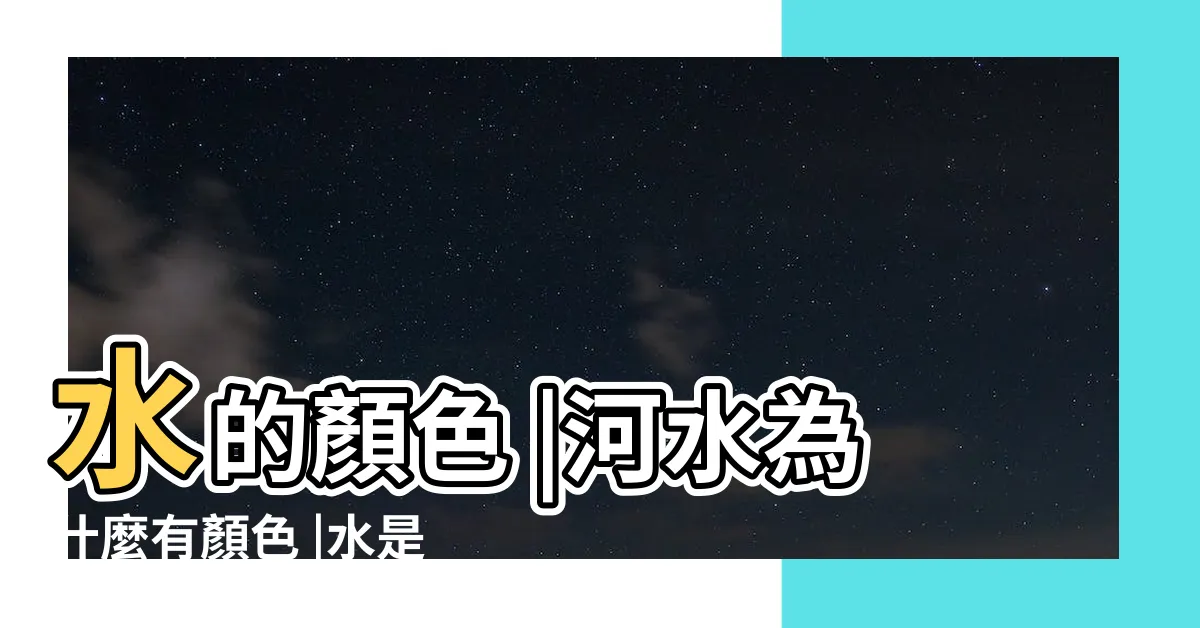 【水顏色】水的顏色 |河水為什麼有顏色 |水是甚麼顏色的 |